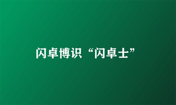 闪卓博识“闪卓士”