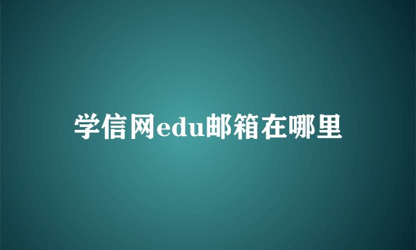 学信网edu邮箱在哪里