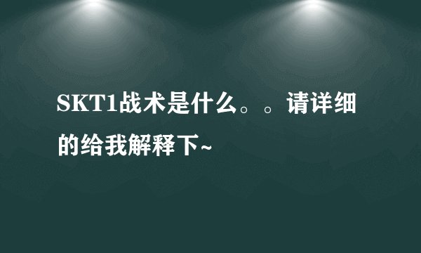 SKT1战术是什么。。请详细的给我解释下~