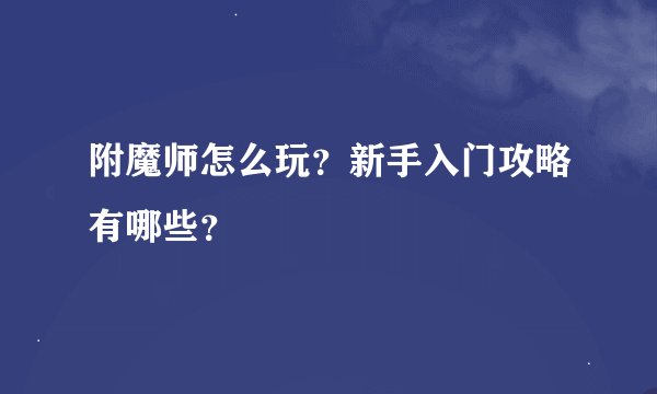 附魔师怎么玩？新手入门攻略有哪些？
