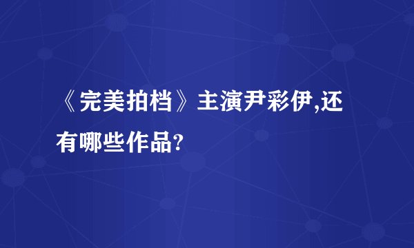《完美拍档》主演尹彩伊,还有哪些作品?