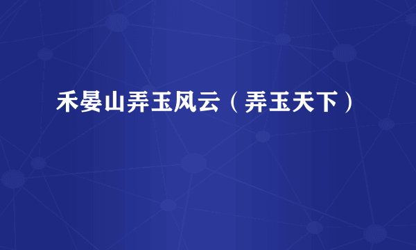 禾晏山弄玉风云（弄玉天下）