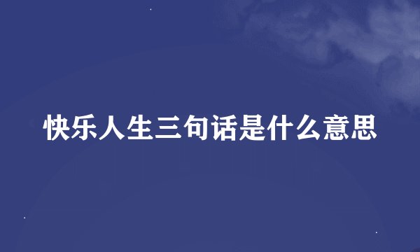 快乐人生三句话是什么意思