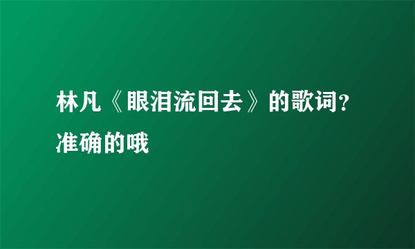 林凡《眼泪流回去》的歌词?准确的哦