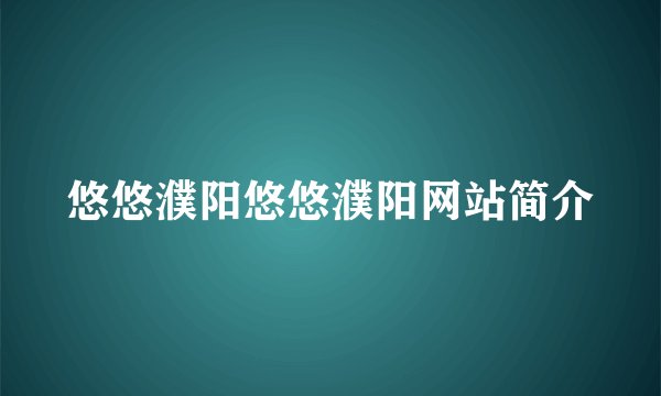 悠悠濮阳悠悠濮阳网站简介