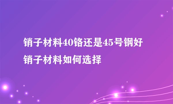 销子材料40铬还是45号钢好 销子材料如何选择