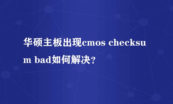 华硕主板出现cmos checksum bad如何解决?