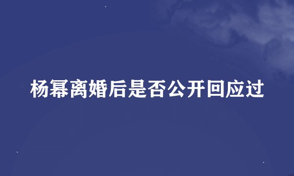 杨幂离婚后是否公开回应过