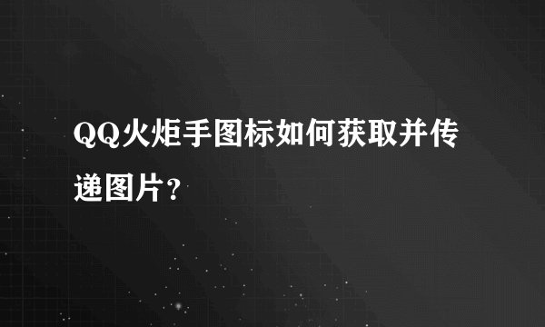 QQ火炬手图标如何获取并传递图片？