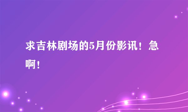 求吉林剧场的5月份影讯！急啊！