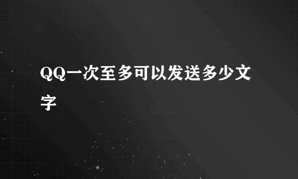 QQ一次至多可以发送多少文字