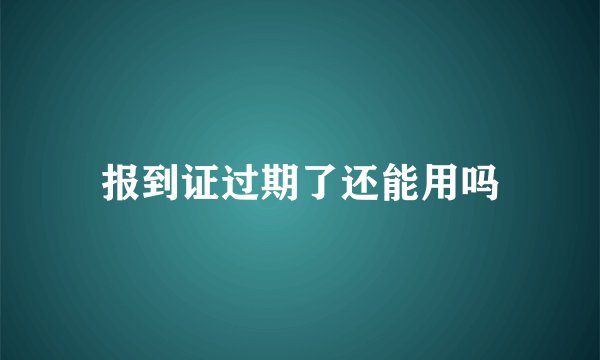 报到证过期了还能用吗