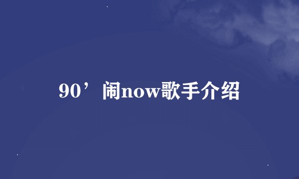 90’闹now歌手介绍