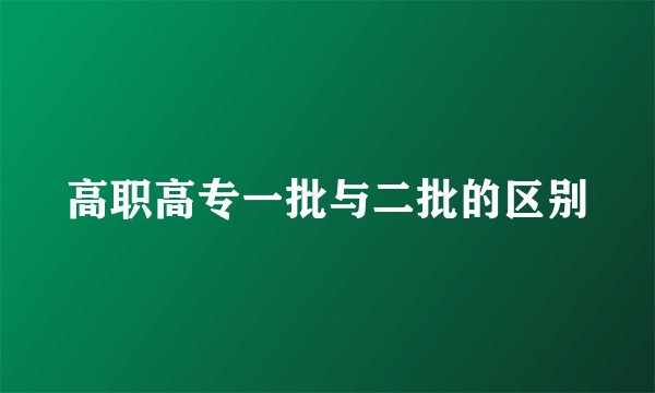 高职高专一批与二批的区别