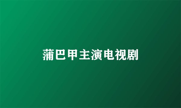 蒲巴甲主演电视剧