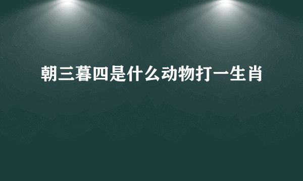 朝三暮四是什么动物打一生肖