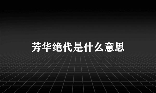 芳华绝代是什么意思