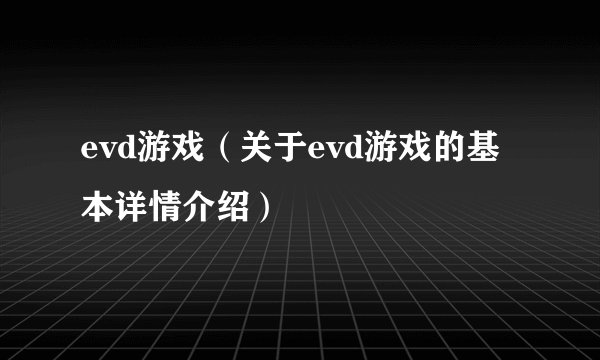 evd游戏（关于evd游戏的基本详情介绍）