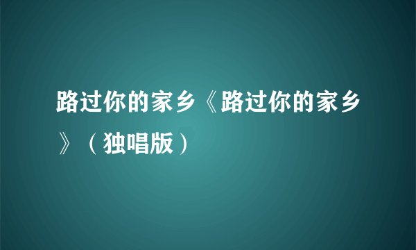 路过你的家乡《路过你的家乡》(独唱版)