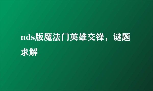 nds版魔法门英雄交锋，谜题求解