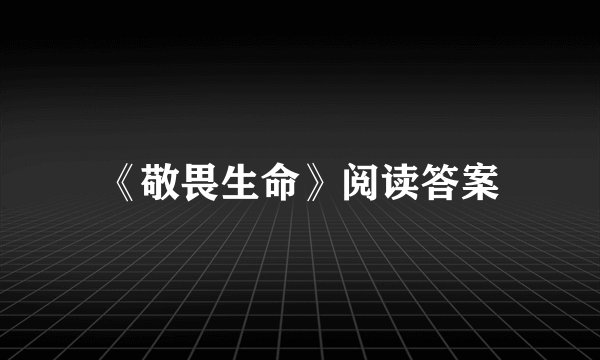 《敬畏生命》阅读答案