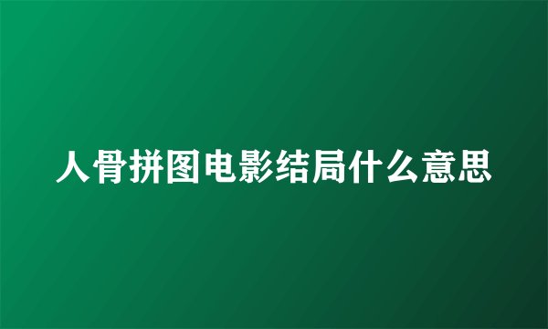 人骨拼图电影结局什么意思