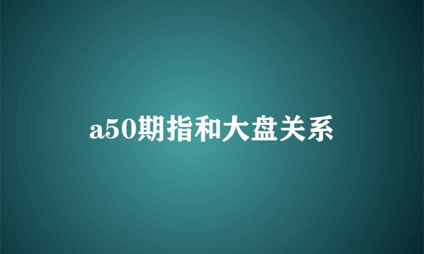 a50期指和大盘关系