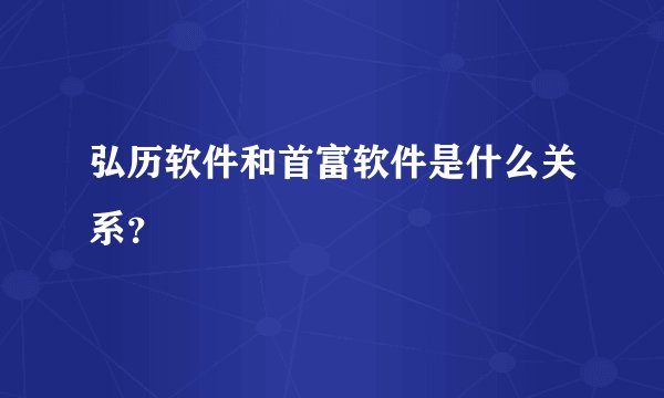 弘历软件和首富软件是什么关系?