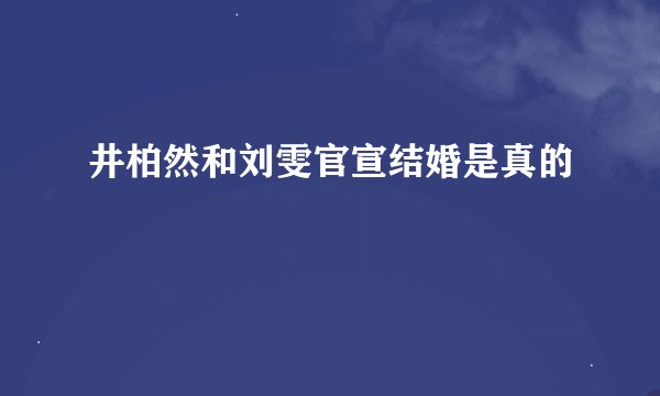 井柏然和刘雯官宣结婚是真的