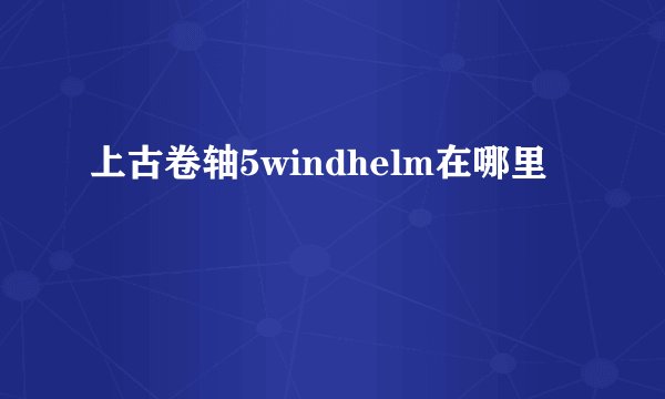 上古卷轴5windhelm在哪里