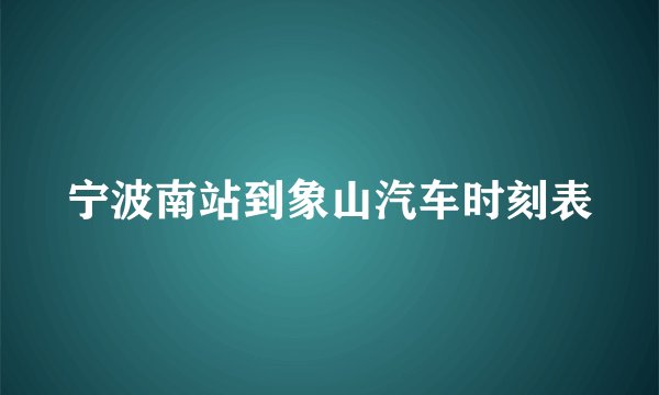 宁波南站到象山汽车时刻表