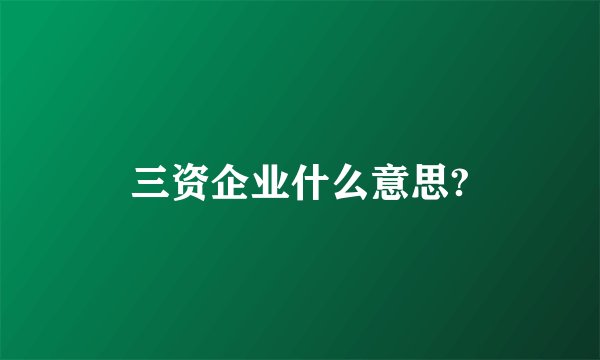 三资企业什么意思?