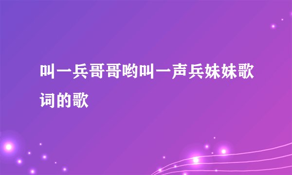 叫一兵哥哥哟叫一声兵妹妹歌词的歌