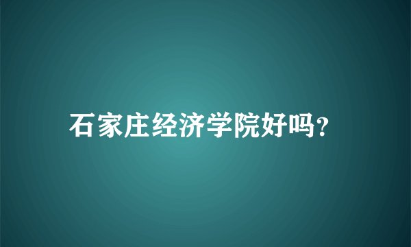 石家庄经济学院好吗？