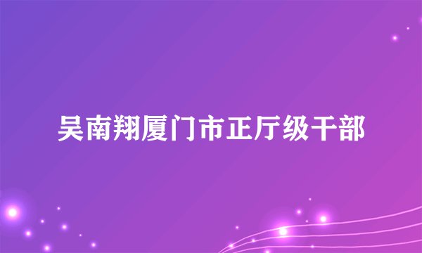 吴南翔厦门市正厅级干部