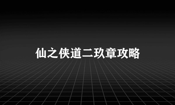 仙之侠道二玖章攻略