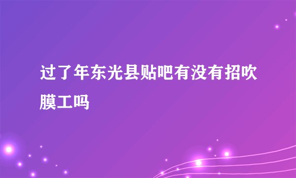 过了年东光县贴吧有没有招吹膜工吗