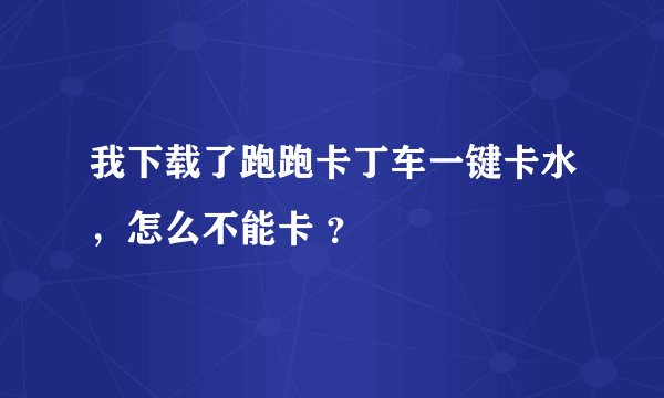我下载了跑跑卡丁车一键卡水,怎么不能卡 ?