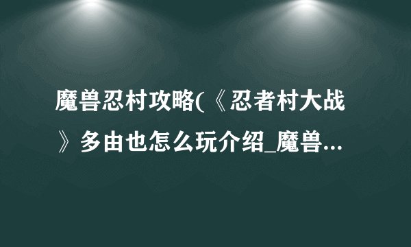 魔兽忍村攻略(《忍者村大战》多由也怎么玩介绍_魔兽忍村攻略(《忍者村大战》多由也怎么玩是什么