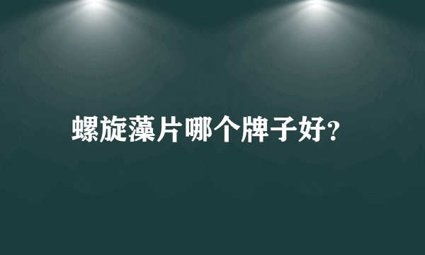 螺旋藻片哪个牌子好？