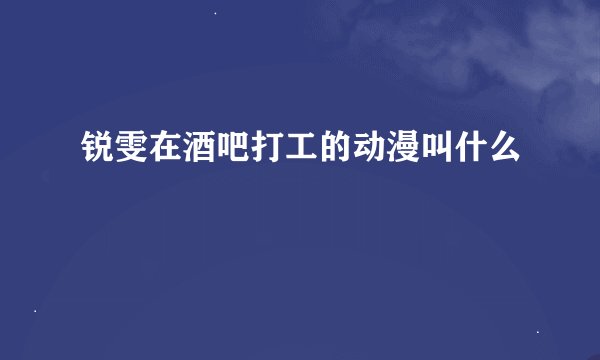 锐雯在酒吧打工的动漫叫什么