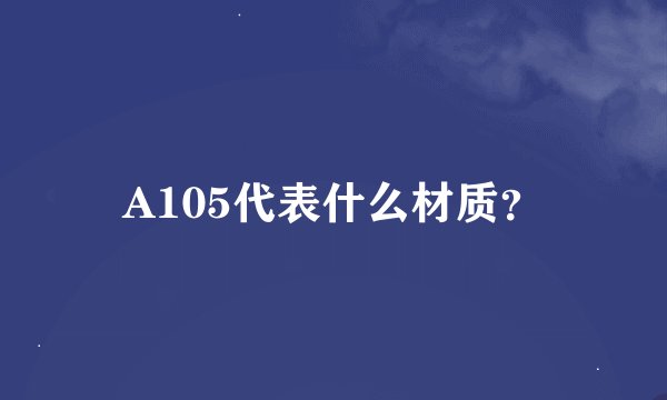A105代表什么材质？