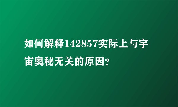 如何解释142857实际上与宇宙奥秘无关的原因？