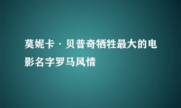 莫妮卡·贝普奇牺牲最大的电影名字罗马风情