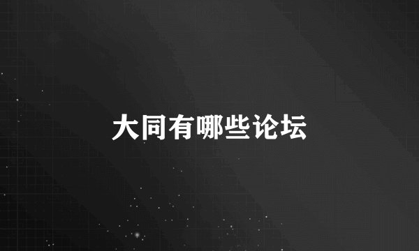大同有哪些论坛