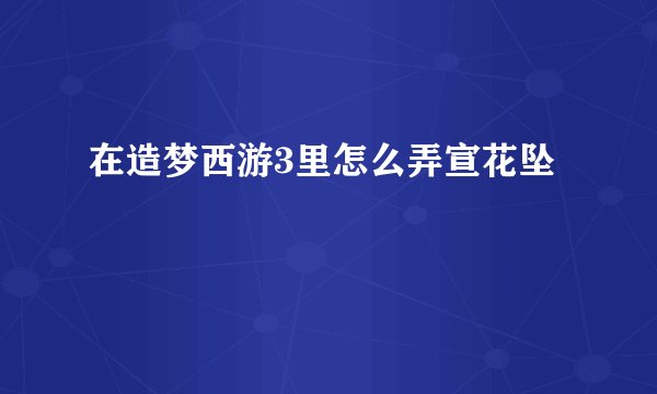 在造梦西游3里怎么弄宣花坠