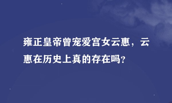 雍正皇帝曾宠爱宫女云惠，云惠在历史上真的存在吗？