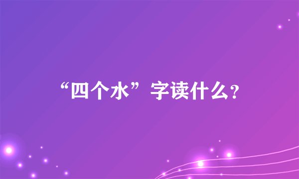 “四个水”字读什么？