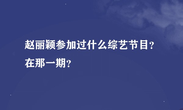 赵丽颖参加过什么综艺节目？在那一期？