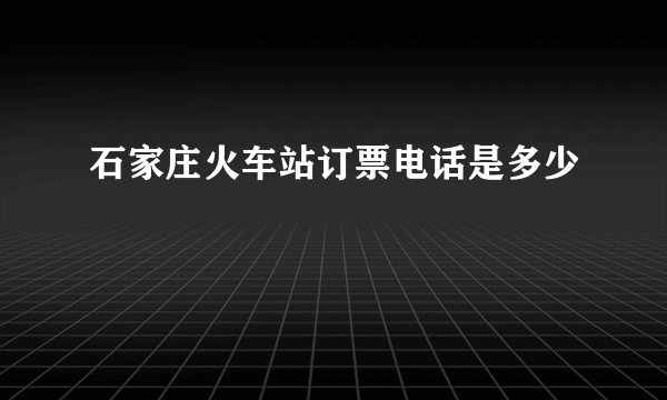 石家庄火车站订票电话是多少